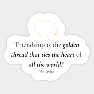 "Friendship is the golden thread that ties the heart of all the world." - John Evelyn Friendship Quote Sticker